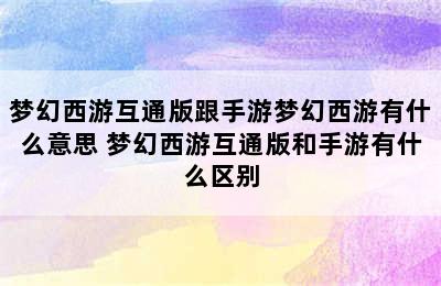 梦幻西游互通版跟手游梦幻西游有什么意思 梦幻西游互通版和手游有什么区别